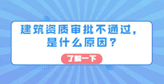 建筑资质审批不通过，是什么原因?