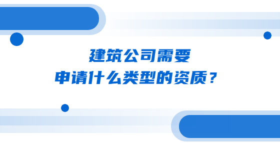 建筑公司需要申请什么类型的资质？