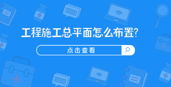 工程施工总平面怎么布置?