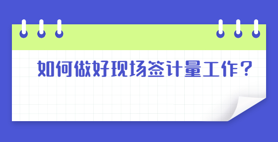 如何做好现场签计量工作？