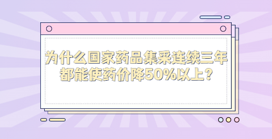 为什么国家药品集采连续三年都能使药价降50%以上?