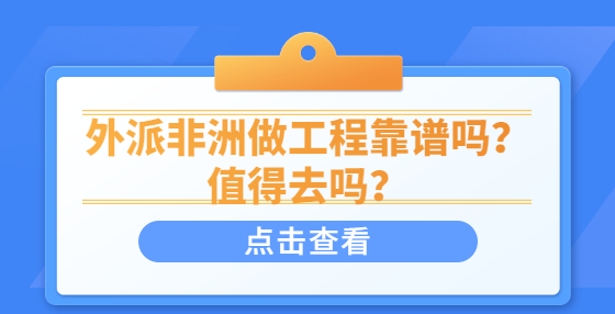 外派非洲做工程靠谱吗？值得去吗？