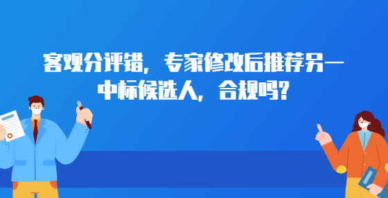 客观分评错，专家修改后推荐另一中标候选人，合规吗?