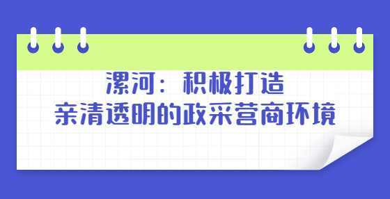 漯河：积极打造亲清透明的政采营商环境