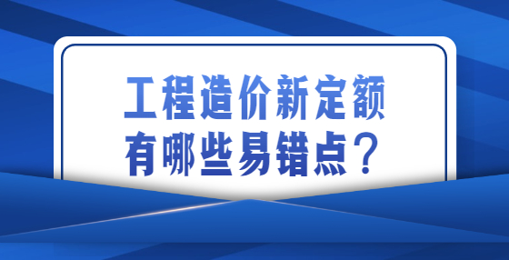 工程造价新定额有哪些易错点？