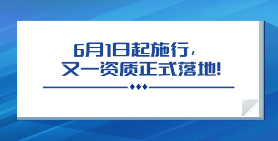 6月1日起施行，又一资质正式落地！