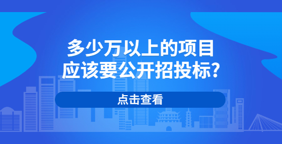 多少万以上的项目应该要公开招投标?