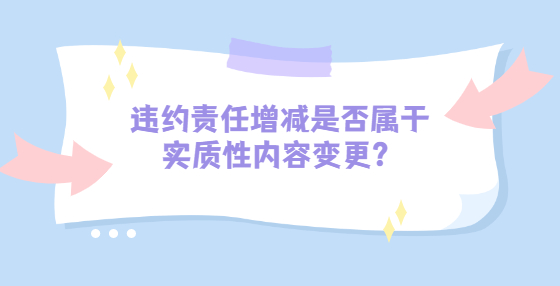 违约责任增减是否属于实质性内容变更？