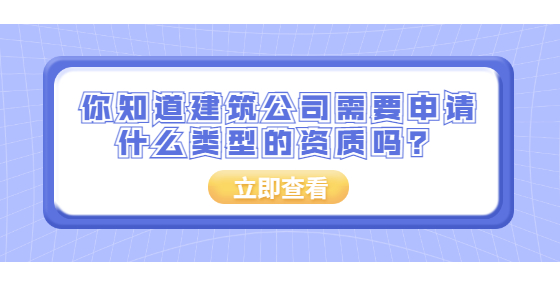 你知道建筑公司需要申请什么类型的资质吗？