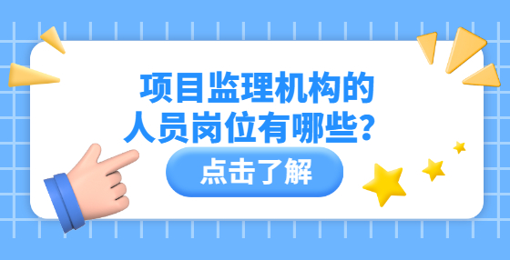 项目监理机构的人员岗位有哪些？