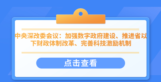 中央深改委会议：加强数字政府建设、推进省以下财政体制改革、完善科技激励机制