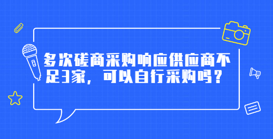 多次磋商采购响应供应商不足3家，可以自行采购吗？