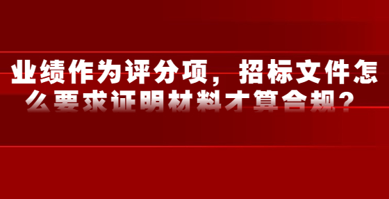 业绩作为评分项，招标文件怎么要求证明材料才算合规？