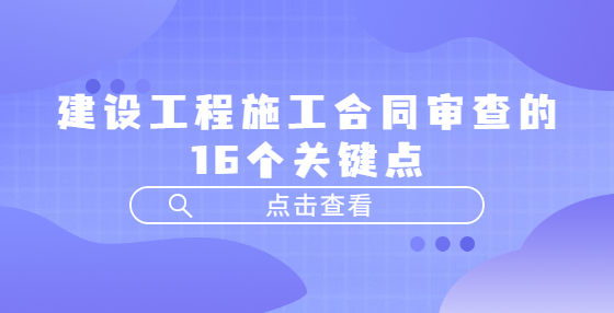 建设工程施工合同审查的16个关键点