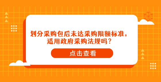 划分采购包后未达采购限额标准，适用政府采购法规吗？