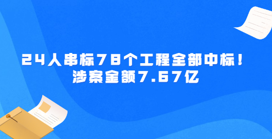 24人串标78个工程全部中标！涉案金额7.67亿