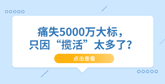 痛失5000万大标，只因“揽活”太多了？