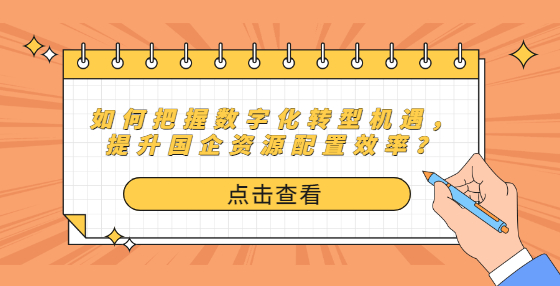 如何把握数字化转型机遇，提升国企资源配置效率？