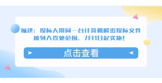 福建：投标人用同一台计算机解密投标文件被列入查处范围，7月1日起实施！