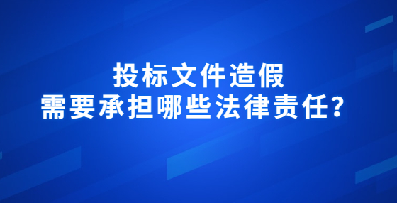 投标文件造假需要承担哪些法律责任？