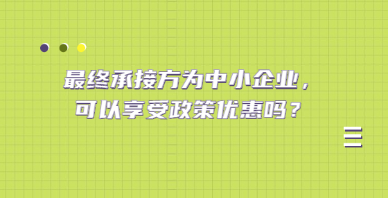 最终承接方为中小企业，可以享受政策优惠吗？