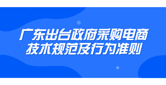 广东出台政府采购电商技术规范及行为准则