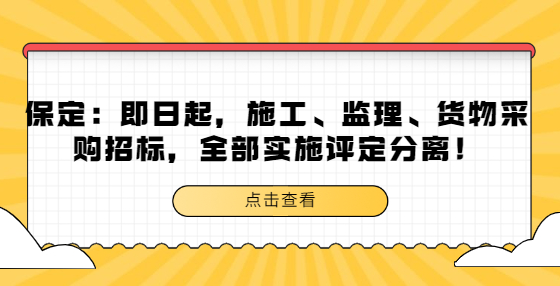 保定：即日起，施工、监理、货物采购招标，全部实施评定分离！