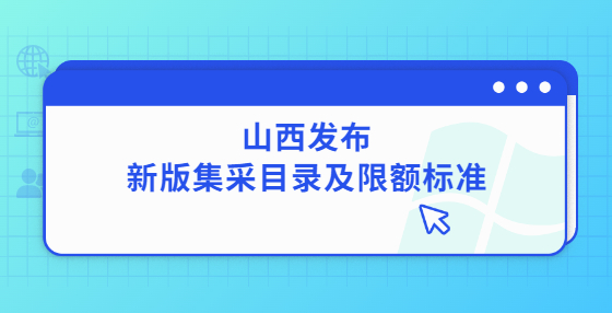 山西发布新版集采目录及限额标准