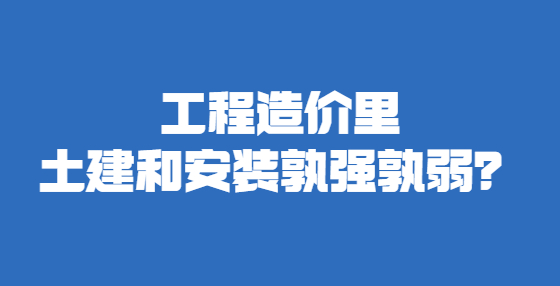 工程造价里土建和安装孰强孰弱？