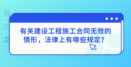 有关建设工程施工合同无效的情形，法律上有哪些规定？