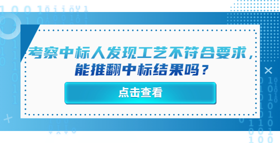 考察中标人发现工艺不符合要求，能推翻中标结果吗？