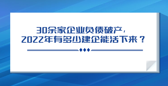 30余家企业负债破产，2022年有多少建企能活下来？