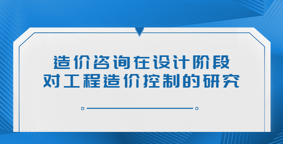 造价咨询在设计阶段对工程造价控制的研究