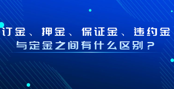 订金、押金、保证金、违约金与定金之间有什么区别？
