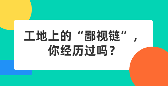 工地上的“鄙视链”，你经历过吗？