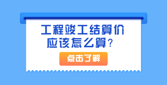 工程竣工结算价应该怎么算？