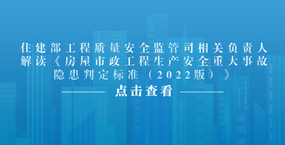 住建部工程质量安全监管司相关负责人解读《房屋市政工程生产安全重大事故隐患判定标准（2022版）》