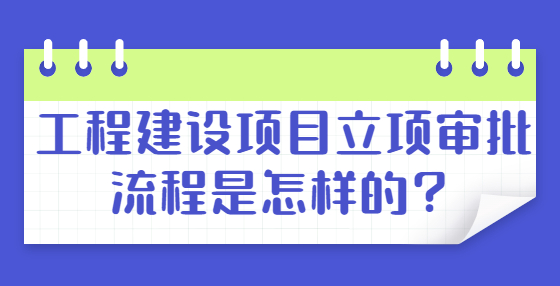 工程建设项目立项审批流程是怎样的？