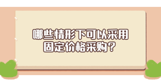 哪些情形下可以采用固定价格采购？