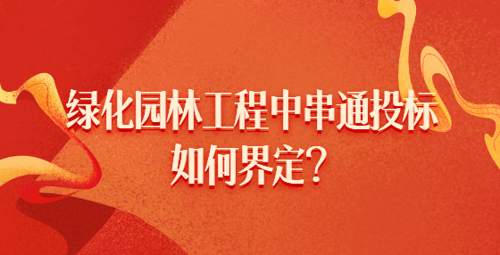 绿化园林工程中串通投标如何界定？
