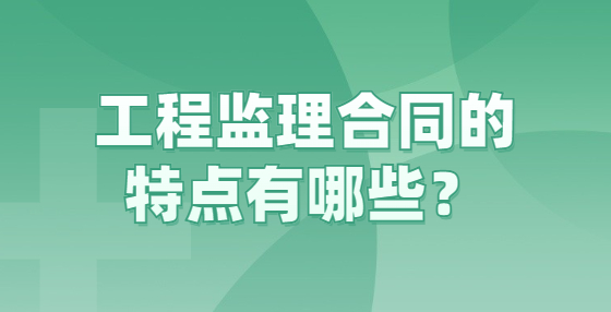 工程监理合同的特点有哪些？