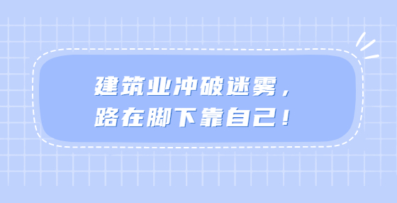 建筑业冲破迷雾，路在脚下靠自己！