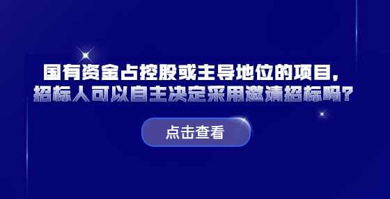 国有资金占控股或主导地位的项目，招标人可以自主决定采用邀请招标吗？