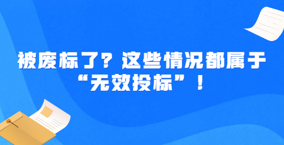 被废标了？这些情况都属于“无效投标”！