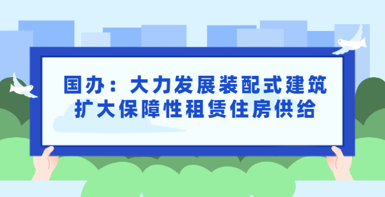 国办：大力发展装配式建筑扩大保障性租赁住房供给