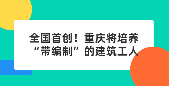 全国首创！重庆将培养“带编制”的建筑工人