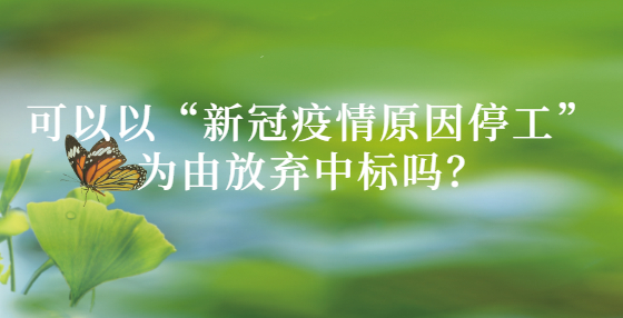 可以以“新冠疫情原因停工”为由放弃中标吗？
