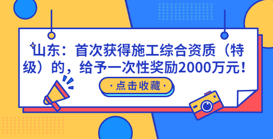 山东：首次获得施工综合资质（特级）的，给予一次性奖励2000万元！