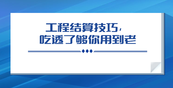 工程结算技巧，吃透了够你用到老