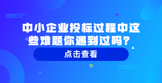 中小企业投标过程中这些难题你遇到过吗？